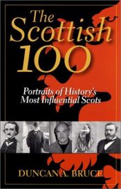 book cover of The Scottish 100 : portraits of history's most influential Scots by Duncan A. Bruce