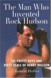 book cover of The Man Who Invented Rock Hudson: The Pretty Boys and Dirty Deals of Henry Willson by Robert Hofler
