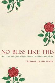 book cover of No Bliss Like This: Five Centuries of Love Poems by Women by Jill Hollis