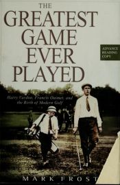 book cover of The Greatest Game Ever Played: Harry Vardon, Francis Ouimet, and the Birth of Modern Golf by Mark Frost