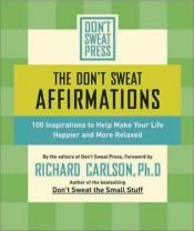 book cover of Don't Sweat Affirmations, The: 100 Inspirations to Help Make Your Life Happier and More Relaxed (Don't Sweat G by Richard Carlson