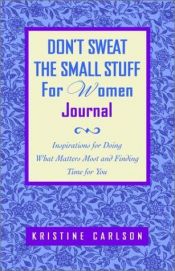 book cover of Don't Sweat the Small Stuff for Women Journal: Inspirations for Doing What Matters Most and Finding Time for You by Kristine Carlson