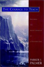 book cover of The Courage to Teach: Exploring the Inner Landscape of a Teacher's Life, 10th Anniversary Edition by Parker J. Palmer