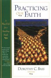 book cover of Practicing our faith : a way of life for a searching people by Dorothy C. Bass