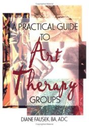 book cover of A Practical Guide to Art Therapy Groups by Diane Fausek