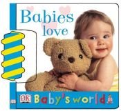 book cover of Babies Love (Baby's World Board Books) by DK Publishing