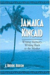 book cover of Jamaica Kincaid: Writing Memory, Writing Back to the Mother by J. Brooks Bouson