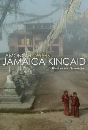 book cover of Among Flowers: A Walk in the Himalayas by Джамайка Кинкейд