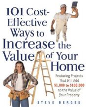 book cover of 101 Cost-Effective Ways to Increase the Value of Your Home by Steve Berges