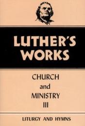 book cover of Church and Ministry III, Liturgy and Hymns [Luther's Works, vol. 41] by Martin Lutero