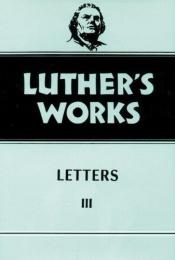 book cover of Luther's Works, Volume 50: Letters III by Мартин Лутер