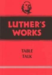 book cover of Luther's Works (Volume 54): Table Talk by Marteno Lutero