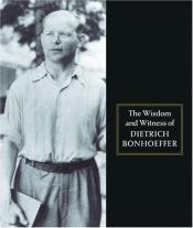 book cover of The wisdom and witness of Dietrich Bonhoeffer by דיטריך בונהופר
