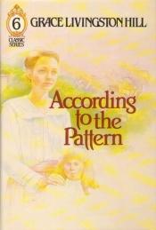 book cover of According to the Pattern (Living Books Romance, No 69) by Grace Livingston Hill