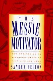 book cover of The Messie Motivator: New Strategies to Restoring Order in Your Life and Home (Messies Series) by Sandra Felton
