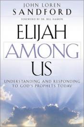 book cover of Elijah Among Us: Understanding and Responding to God's Prophets Today by John Loren Sandford