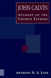 book cover of John Calvin Student of the Church Fathers: Student of the Church Fathers by A. N. S. Lane