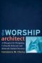 Worship Architect, The: A Blueprint for Designing Culturally Relevant and Biblically Faithful Services