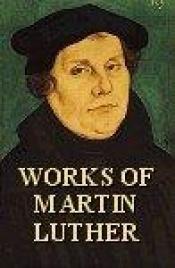 book cover of Works of Martin Luther: With Introduction and Notes, the Philadelphia Edition by Martí Luter
