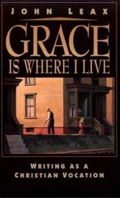 book cover of Grace is where I live : the landscape of faith & writing by John Leax