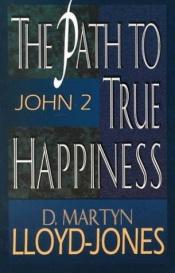 book cover of Path to True Happiness, The: John 2 by David Lloyd-Jones