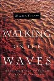 book cover of Walking on the Waves: Meeting Jesus Through Stories & Scripture by Mark Shaw