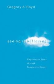 book cover of Seeing Is Believing: Experience Jesus through Imaginative Prayer by Gregory A. Boyd