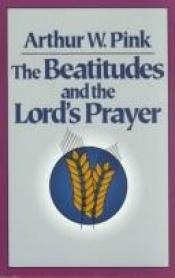 book cover of The Beatitudes and the Lord's prayer by Arthur Pink