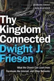 book cover of Thy kingdom connected: what the church can learn from Facebook, the Internet, and other networks by Dwight J. Friesen
