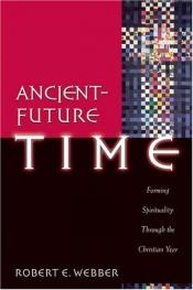 book cover of Ancient-Future Time: Forming Spirituality through the Christian Year (Ancient-Future) by Robert E. Webber