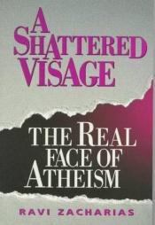 book cover of Shattered Visage: The Real Face of Atheism by Ravi Zacharias