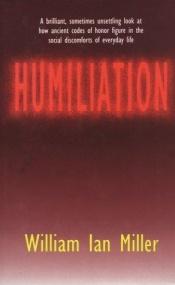 book cover of Humiliation: And Other Essays on Honor, Social Discomfort, and Violence by William Miller