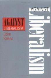 book cover of Against Liberalism by John Kekes