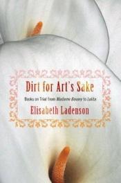 book cover of Dirt for Art's Sake: Books on Trial from Madame Bovary to Lolita by Elisabeth Ladenson
