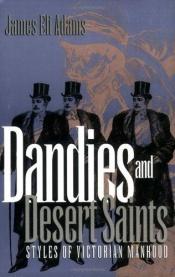 book cover of Dandies and Desert Saints: Styles of Victorian Masculinity by James Eli Adams