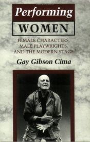 book cover of Performing Women: Female Characters, Male Playwrights, and the Modern Stage by Gay Gibson Cima