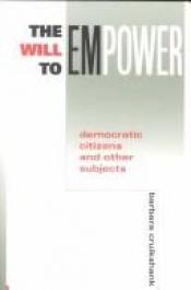 book cover of The Will to Empower: Democratic Citizens and Other Subjects by Barbara Cruikshank