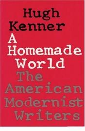book cover of Homemade World: American Modernist Writers by Hugh Kenner