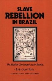 book cover of Slave Rebellion in Brazil: The Muslim Uprising of 1835 in Bahia (Johns Hopkins Studies in Atlantic History and Culture) by João José Reis