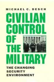 book cover of Civilian Control of the Military: The Changing Security Environment by Michael C. Desch