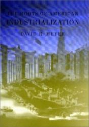 book cover of The Roots of American Industrialization (Creating the North American Landscape) by David R. Meyer