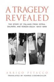 book cover of A tragedy revealed : the story of the Italian population of Istria, Dalmatia, and Venezia Giulia, 1943-1956 by Arrigo Petacco
