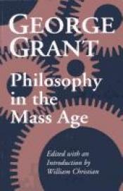 book cover of Philosophy in the mass age by George Grant