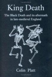 book cover of King Death : The Black Death and its Aftermath in Late-Medieval England by Colin Platt