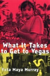 book cover of What It Takes to Get to Vegas by Yxta Maya Murray