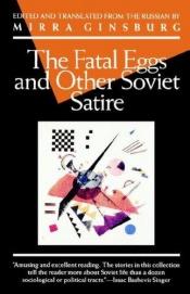 book cover of The fatal eggs ; and other Soviet satire, 1918-1963 by Mirra Ginsburg (editor)