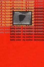 book cover of My Mother: Demonology: A Novel (Acker, Kathy) by 凱西·阿克