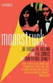 book cover of Moonstruck, Joe Versus the Volcano, and Five Corners : Screenplays by John Patrick Shanley