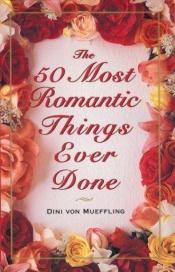 book cover of 50 Most Romantic Things Ever Done by Dini Von Mueffling