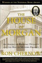 book cover of The House of Morgan: An American Banking Dynasty and the Rise of Modern Finance by Ron Chernow